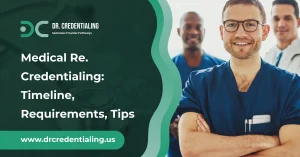 Medical Re. Credentialing_ Timeline, Requirements, Tips