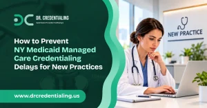 How to prevent NY Medicaid Managed Care credentialing delays for new practices – Dr. Credentialing healthcare provider enrollment services